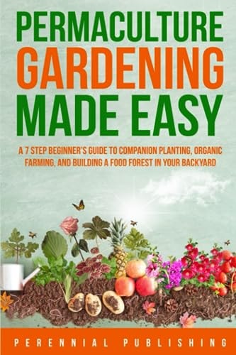 Permaculture Gardening Made Easy: A 7 Step Beginner's Guide to Companion Planting, Organic Farming, and Building a Food Forest in Your Backyard