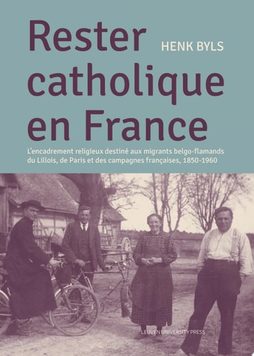 Rester Catholique en France: L'encadrement religieux destiné aux migrants belgo-flamands du Lillois, de Paris et des campagnes françaises, 1850–1960 ... Culture and Society, 24) (French Edition)