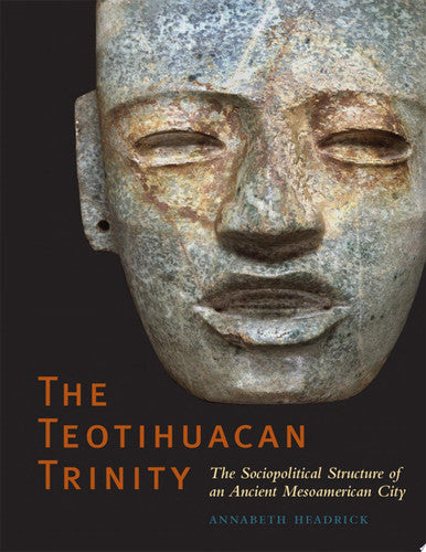 The Teotihuacan Trinity: The Sociopolitical Structure of an Ancient Mesoamerican City (William and Bettye Nowlin Series)