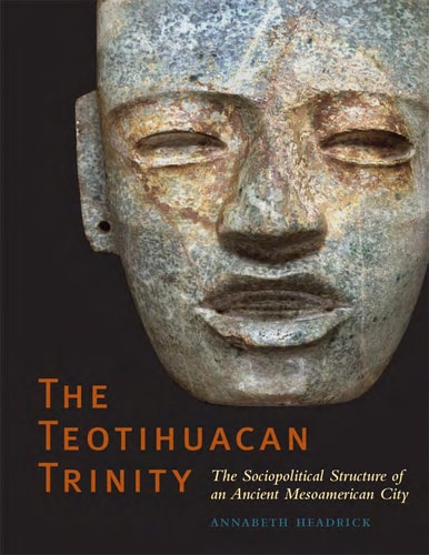 The Teotihuacan Trinity: The Sociopolitical Structure of an Ancient Mesoamerican City (William and Bettye Nowlin Series)