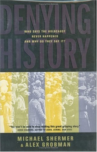 Denying History: Who Says the Holocaust Never Happened and Why Do They Say It?