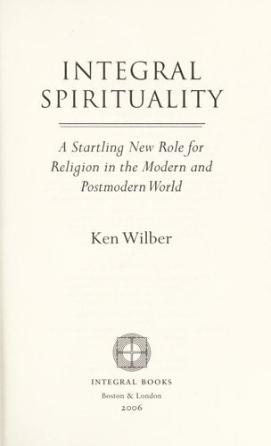 Integral Spirituality: A Startling New Role for Religion in the Modern and Postmodern World