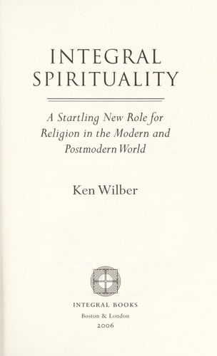 Integral Spirituality: A Startling New Role for Religion in the Modern and Postmodern World