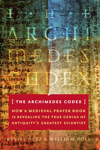 The Archimedes Codex: How a Medieval Prayer Book Is Revealing the True Genius of Antiquity's Greatest Scientist