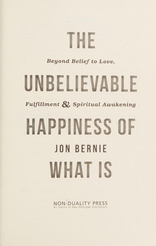 The Unbelievable Happiness of What Is: Beyond Belief to Love, Fulfillment, and Spiritual Awakening