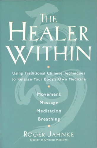The Healer Within: Using Traditional Chinese Techniques To Release Your Body's Own Medicine, Movement, Massage, Meditation, Breathing