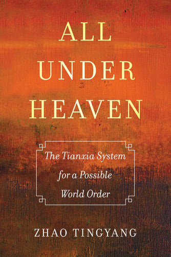 All under Heaven: The Tianxia System for a Possible World Order (Great Transformations) (Volume 3)