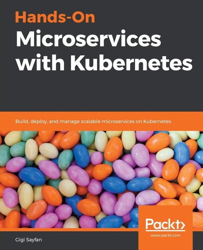 Hands-On Microservices with Kubernetes: Build, deploy, and manage scalable microservices on Kubernetes