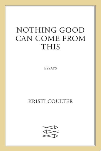 Nothing Good Can Come from This: Essays