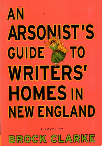 An Arsonist's Guide to Writers' Homes in New England: A Novel
