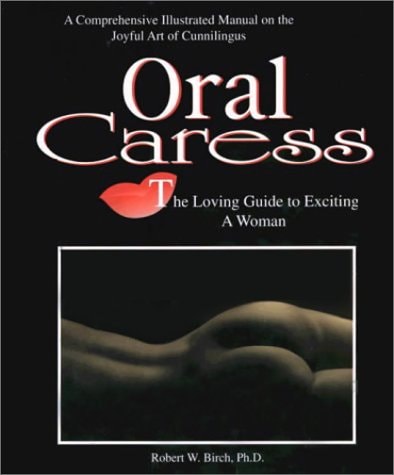 Oral Caress: The Loving Guide to Exciting a Woman : A Comprehensive Illustrated Manual on the Joyful Art of Cunnilingus