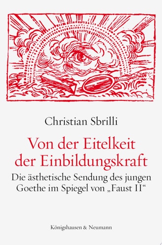 Von der Eitelkeit der Einbildungskraft: Die ästhetische Sendung des jungen Goethe im Spiegel von "Faust II"