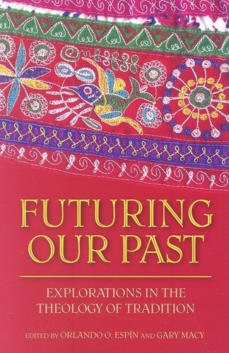 Futuring Our Past: Explorations in the Theology of Tradition (Studies In Latino/A Catholicism)