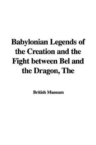 Babylonian Legends of the Creation and the Fight Between Bel and the Dragon