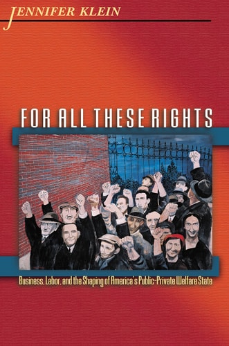 For All These Rights: Business, Labor, and the Shaping of America's Public-Private Welfare State (Politics and Society in Modern America, 42)