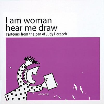 I Am Woman Hear Me Draw: Cartoons from the Pen of Judy Horacek