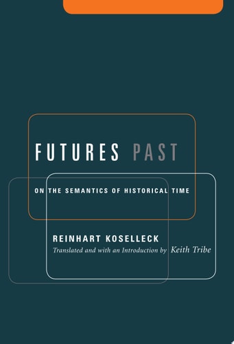 Futures Past: On the Semantics of Historical Time (Studies in Contemporary German Social Thought.)