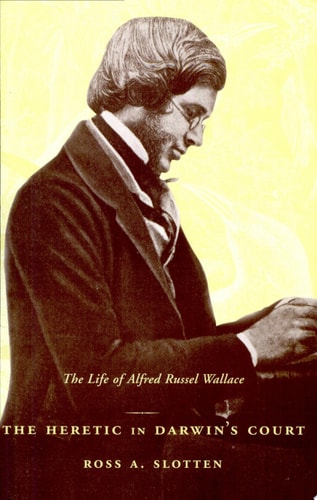 The Heretic in Darwin’s Court: The Life of Alfred Russel Wallace