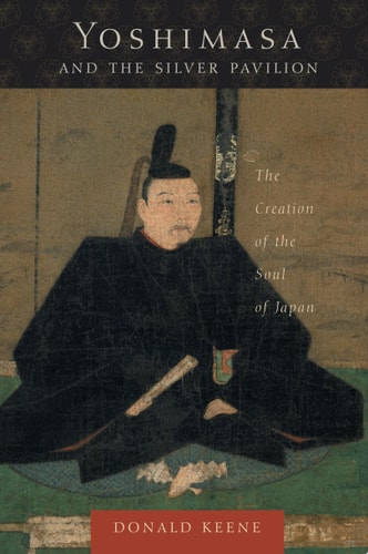 Yoshimasa and the Silver Pavilion: The Creation of the Soul of Japan (Asia Perspectives: History, Society, and Culture)