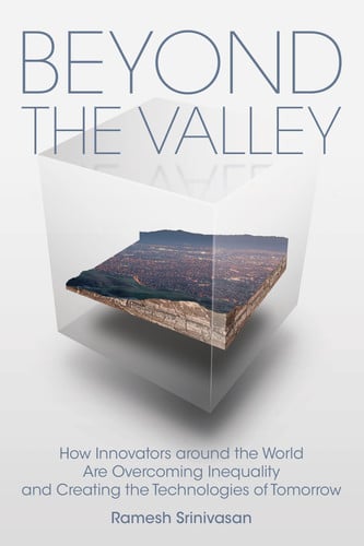 Beyond the Valley: How Innovators around the World are Overcoming Inequality and Creating the Technologies of Tomorrow (The MIT Press)