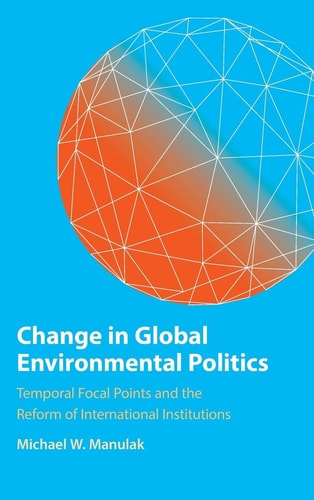 Change in Global Environmental Politics: Temporal Focal Points and the Reform of International Institutions
