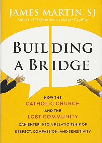 Building a Bridge: How the Catholic Church and the LGBT Community Can Enter into a Relationship of Respect, Compassion, and Sensitivity