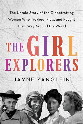 The Girl Explorers: The Untold Story of the Globetrotting Women Who Trekked, Flew, and Fought Their Way Around the World (Inspirational Women Who Made History)