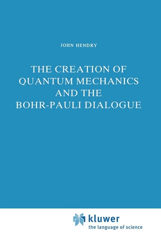The Creation of Quantum Mechanics and the Bohr-Pauli Dialogue (Studies in the History of Modern Science, 14)