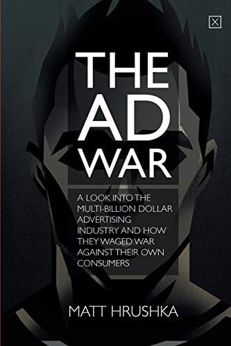 The Ad War: A Look Into the Multi-Billion Dollar Advertising Industry and How They Waged War Against Their Own Consumers