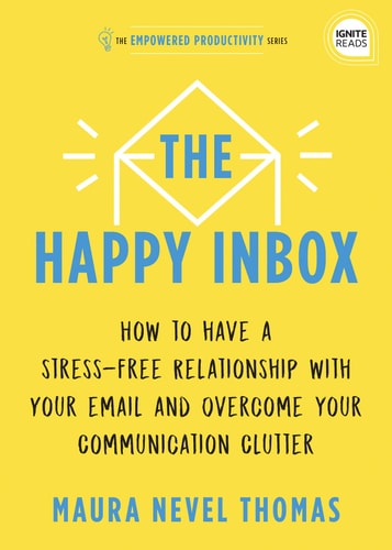 The Happy Inbox: How to Have a Stress-Free Relationship with Your Email and Overcome Your Communication Clutter (Empowered Productivity, 3)