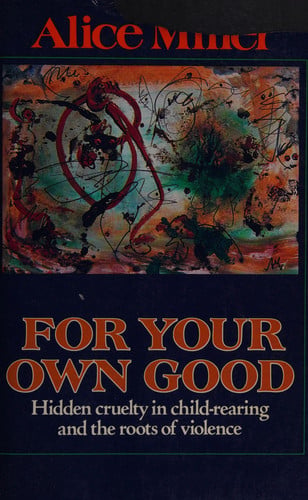 For Your Own Good: Hidden Cruelty in Child-Rearing and the Roots of Violence