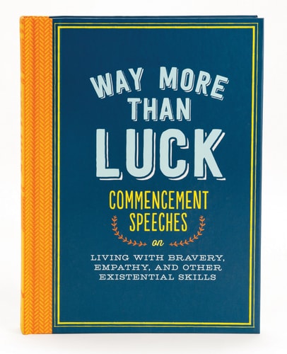 Way More than Luck: Commencement Speeches on Living with Bravery, Empathy, and Other Existential Skills