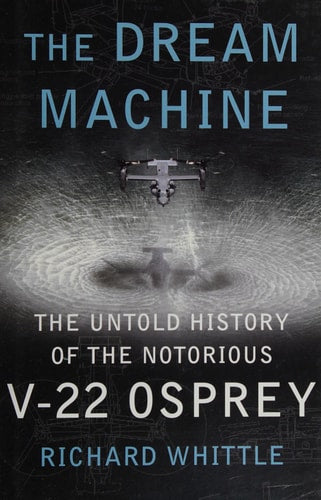 The Dream Machine: The Untold History of the Notorious V-22 Osprey