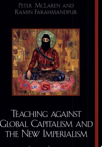 Teaching against Global Capitalism and the New Imperialism: A Critical Pedagogy