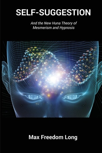 Self-Suggestion: And the New Huna Theory of Mesmerism and Hypnosis