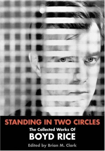 Standing In Two Circles: The Collected Works of Boyd Rice