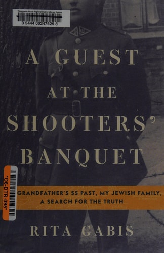 A Guest at the Shooters' Banquet: My Grandfather's SS Past, My Jewish Family, A Search for the Truth