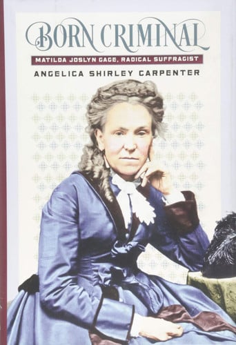 Born Criminal: Matilda Joslyn Gage, Radical Suffragist