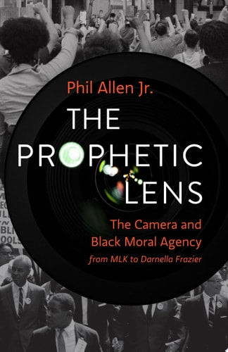 The Prophetic Lens: The Camera and Black Moral Agency from MLK to Darnella Frazier