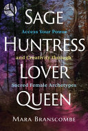 Sage, Huntress, Lover, Queen: Access Your Power and Creativity through Sacred Female Archetypes cover