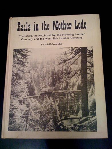 Rails in the Mother Lode: The Sierra, The Hetch Hetchy, The Pickering Lumber Company, and The West Side Lumber Company