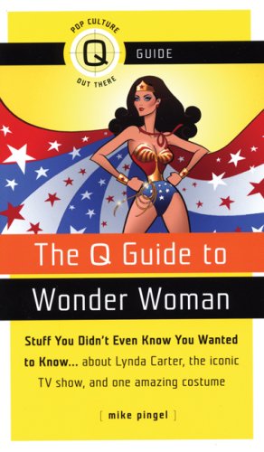 Q Guide to Wonder Woman: Stuff You Didn't Even Know You Wanted to Know...about Lynda Carter, the Iconic TV Show, and One Amazing Costume