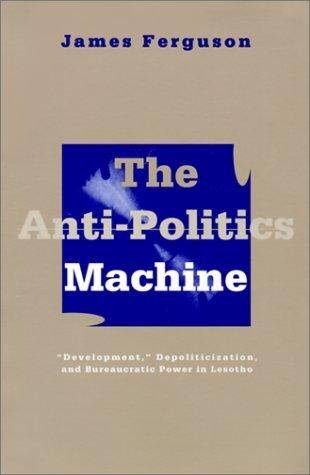 The Anti-Politics Machine: Development, Depoliticization, and Bureaucratic Power in Lesotho cover