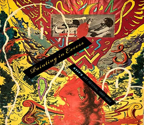 Painting in Excess: Kyiv's Art Revival, 1985-1993 cover