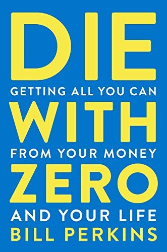 Die With Zero: Getting All You Can from Your Money and Your Life?A Revolutionary Approach to Maximizing Life Experiences Over Accumulating Wealth cover
