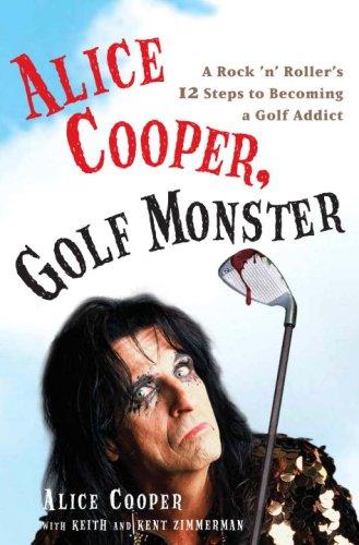 Alice Cooper, Golf Monster: A Rock 'n' Roller's 12 Steps to Becoming a Golf Addict cover
