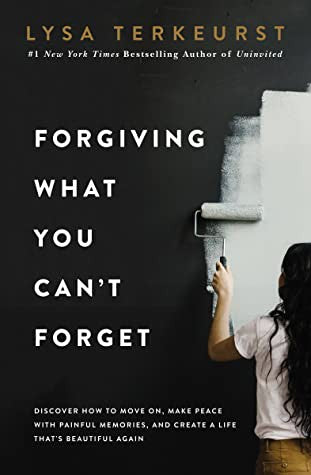 Forgiving What You Can't Forget: Discover How to Move On, Make Peace with Painful Memories, and Create a Life That’s Beautiful Again cover
