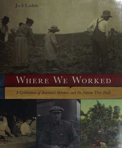 Where We Worked: A Celebration Of America's Workers And The Nation They Built