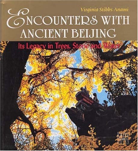 Encounters with Ancient Beijing: Its Legacy in Trees, Stone and Water