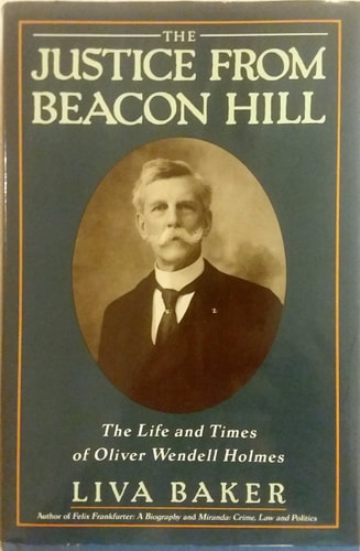 The Justice from Beacon Hill: The Life and Times of Oliver Wendell Holmes